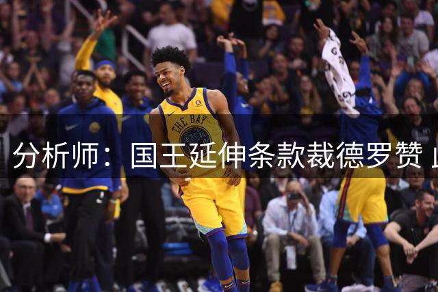 分析师：国王延伸条款裁德罗赞 此举让总薪资降至奢侈税线以下