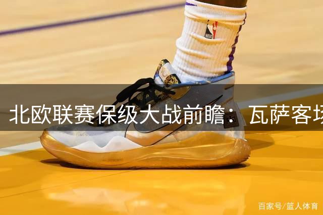 北欧联赛保级大战前瞻：瓦萨客场疲软 雅罗主场能否延续不败神话？