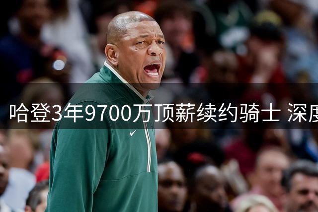 哈登3年9700万顶薪续约骑士 深度解析超级顶薪背后玄机