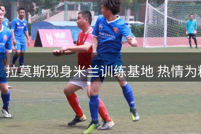 拉莫斯现身米兰训练基地 热情为粉丝签名留念