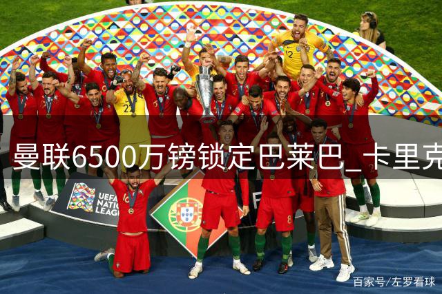 曼联6500万镑锁定巴莱巴 卡里克中场构建即将完成