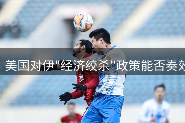 美国对伊"经济绞杀"政策能否奏效？全球面临站队抉择